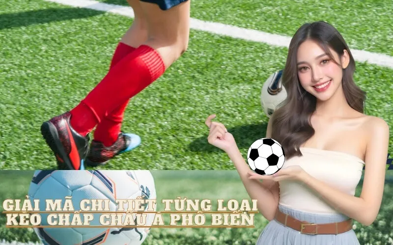 Giải Mã Chi Tiết Từng Loại Kèo Chấp Châu Á Phổ Biến