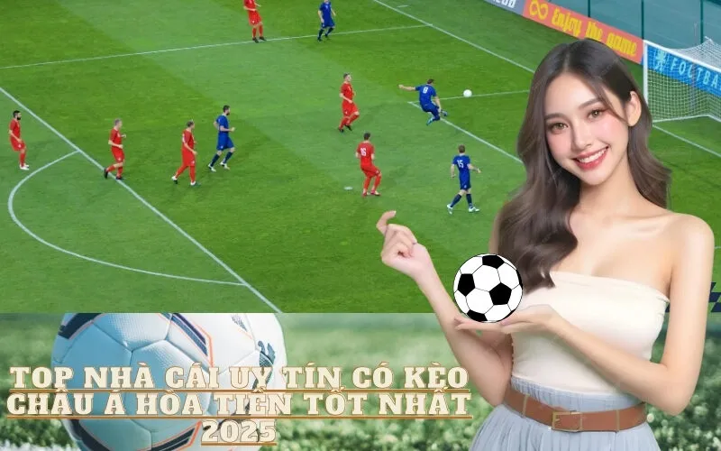 Top Nhà Cái Uy Tín Có Kèo Châu Á Hòa Tiền Tốt Nhất 2025